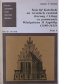 Kościół Katolicki na ziemiach ruskich Korony i Litwy za panowania Władysława II Jagiełły 1386 - 1434 Tom I