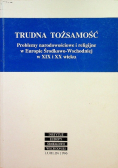 Trudna tożsamość problemy narodowościowe i religijne w Europie Środkowej Wschodniej w XIX i XX wieku