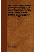 Oxy-Acetylene Welding Practice; A Practical Presentation Of The Modern Processes Of Welding, Cutting, And Lead Burning, With Special Attention To Welding Technique For Steel, Cast Iron, Aluminum, Copper And Brass