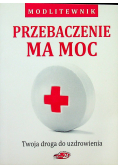 Przebaczenie ma moc Twoja droga do uzdrowienia