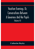 Vacation Evenings, Or, Conversations Between A Governess And Her Pupils