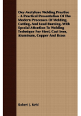 Oxy-Acetylene Welding Practice - A Practical Presentation Of The Modern Processes Of Welding, Cutting, And Lead Burning, With Special Attention To Welding Technique For Steel, Cast Iron, Aluminum, Copper And Brass