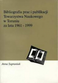 Bibliografia prac i publikacji Towarzystwa Naukowego w Toruniu za lata 1961-1999