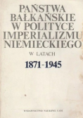 Państwa Bałkańskie w Polityce Imperializmu Niemieckiego w latach 1871 1945