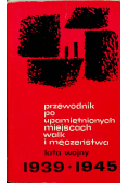 Przewodnik po upamiętnionych miejscach walk i męczeństwa lata wojny 1939 - 1945