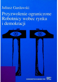 Przyzwolenie ograniczone Robotnicy wobec rynku i demokracji