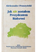 Jak nie zostałem Prezydentem Białorusi