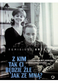 Z kim tak ci będzie źle jak ze mną