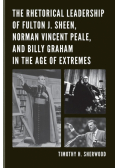The Rhetorical Leadership of Fulton J. Sheen, Norman Vincent Peale, and Billy Graham in the Age of Extremes