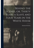 Behind the Scenes, or, Thirty Years a Slave and Four Years in the White House