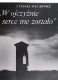W ojczyźnie serce me zostało