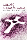 Miłość ukrzyżowana. Modlitewnik wielkopostny