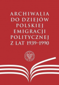 Archiwalia do dziejów polskiej emigracji politycznej z lat 1939 1990