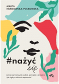 #nażyćsię Jak zacząć nażywać się od dziś pamiętać o tym jutro i już nigdy o sobie nie zapomnieć