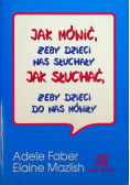 Jak mówić żeby dzieci nas słuchały Jak słuchać żeby dzieci do nas mówiły