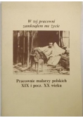 W tej pracowni zamknąłem me życie Pracownie malarzy polskich XIX i pocz XX wieku