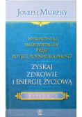 Wykorzystaj swój potencjał przez potęgę podświadomości Zyskaj zdrowie i energię życiową