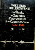 Więzienia hitlerowskie na Śląsku w Zagłębiu Dąbrowskim i w Częstochowie 1939 - 1945