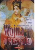 Wojna o wszystko Opowieść o wojnie polsko-bolszewickiej 1919 - 1920