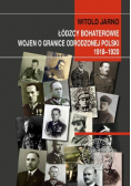 Łódzcy bohaterowie wojen o granice odrodzonej Polski 1918 - 1920