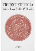 Trudne stulecia studia z dziejów XVII i XVIII wieku