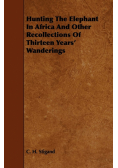 Hunting the Elephant in Africa and Other Recollections of Thirteen Years' Wanderings