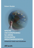 Wpływ Unii Europejskiej na arenę stosunków międzynarodowych : normative power jako hegemonia