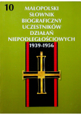Małopolski słownik biograficzny uczestników działań niepodległościowych 1939 - 1956 Tom 10