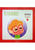 To fatalnie