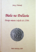 Biała na Podlasiu Dzieje miasta i okolic do 1795 r