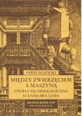 Między zwierzęciem a maszyną Utopia technologiczna Stanisława Lema
