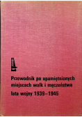 Przewodnik po upamiętnionych miejscach walk i męczeństwa lata wojny 1939 - 1945