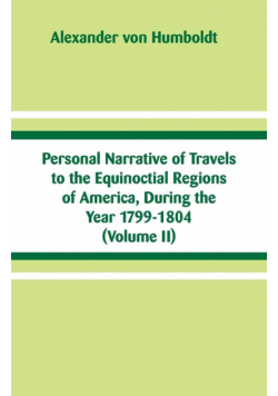 Personal Narrative of Travels to the Equinoctial Regions of America, During the Year 1799-1804