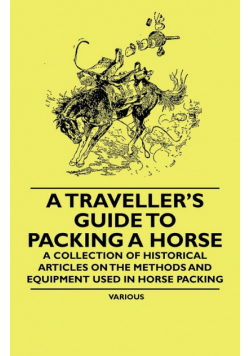 A Traveller's Guide to Packing a Horse - A Collection of Historical Articles on the Methods and Equipment Used in Horse Packing