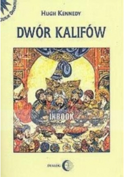 Dwór kalifów Powstanie i upadek najpotężniejszej dynastii świata muzułmańskiego