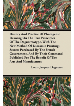 History And Practice Of Photogenic Drawing On The True Principles Of The Daguerreotype, With The New Method Of Dioramic Painting