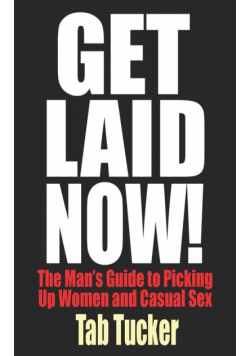 Get Laid Now! The Man's Guide to Picking Up Women and Casual Sex