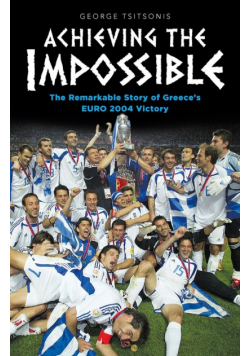 Achieving the Impossible - the Remarkable Story of Greece's EURO 2004 Victory