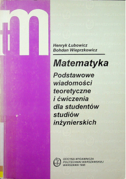 Matematyka Podstawowe wiadomości teoretyczne i ćwiczenia dla studentów studiów inżynierskich