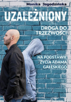 Uzależniony. Droga do trzeźwości. Na podstawie życia Adama Gałęskiego