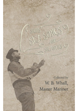 Ships, Sea Songs and Shanties - Collected by W. B. Whall, Master Mariner