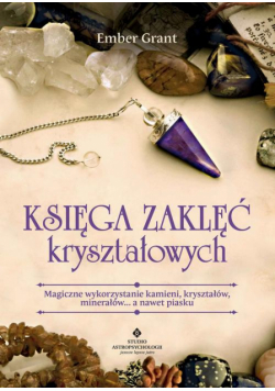 Księga zaklęć kryształowych. Magiczne wykorzystanie kamieni, kryształów, minerałów... a nawet piasku