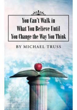 You Can't Walk in What You Believe Until You Change the Way You Think