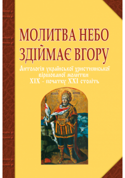Молитва небо здіймає вгору. Антологія укр. християнської віршов. молитви ХІХ - поч. ХХІ ст.