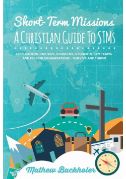 Short-Term Missions, A Christian Guide to STMs, for Leaders, Pastors, Churches, Students, STM Teams and Mission Organizations