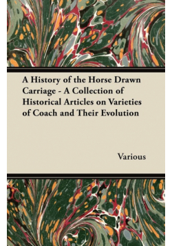 A History of the Horse Drawn Carriage - A Collection of Historical Articles on Varieties of Coach and Their Evolution