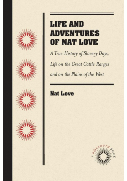 Life and Adventures of Nat Love, Better Known in the Cattle Country as "Deadwood Dick," by Himself