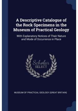 A Descriptive Catalogue of the Rock Specimens in the Museum of Practical Geology