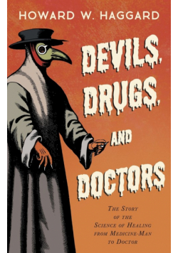 Devils, Drugs, and Doctors - The Story of the Science of Healing from Medicine-Man to Doctor