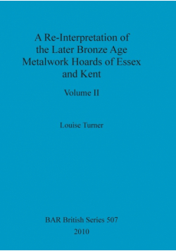 A Re-Interpretation of the Later Bronze Age Metalwork Hoards of Essex and Kent, Volume II